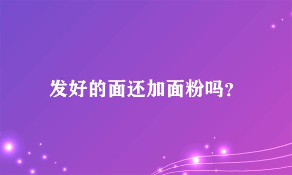发好的面还加面粉吗？