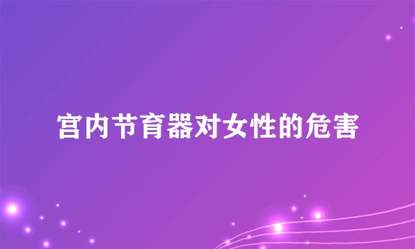 宫内节育器对女性的危害