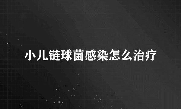小儿链球菌感染怎么治疗