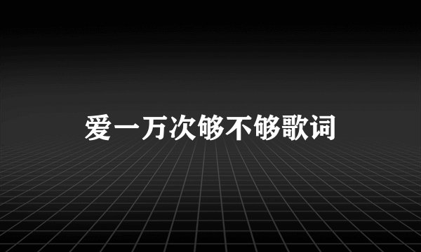 爱一万次够不够歌词