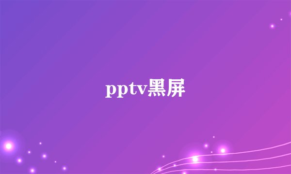 pptv黑屏