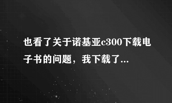 也看了关于诺基亚c300下载电子书的问题，我下载了MOTO-txt 点进去的时候出现“应用软件无效。删除？”这是