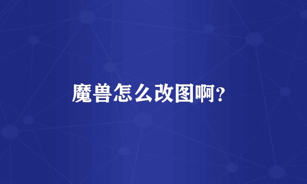 魔兽怎么改图啊?