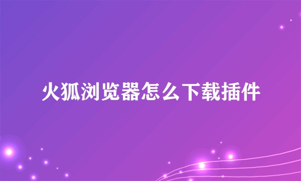 火狐浏览器怎么下载插件