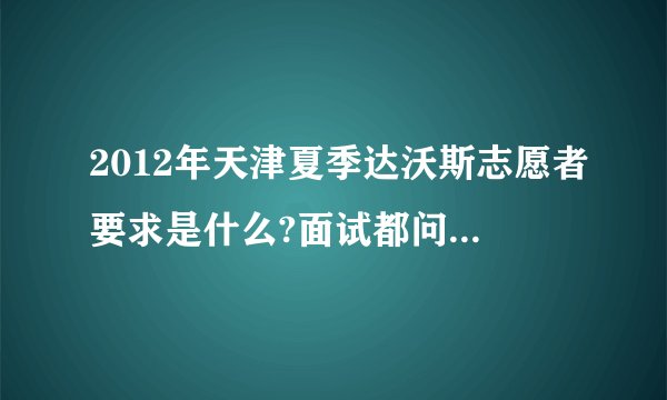 2012年天津夏季达沃斯志愿者要求是什么?面试都问什么问题啊?