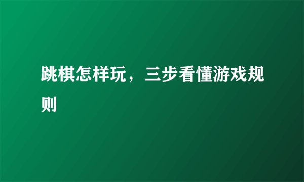 跳棋怎样玩，三步看懂游戏规则