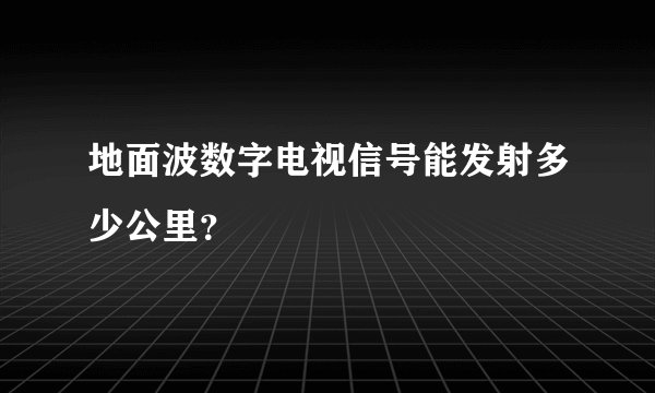 地面波数字电视信号能发射多少公里？