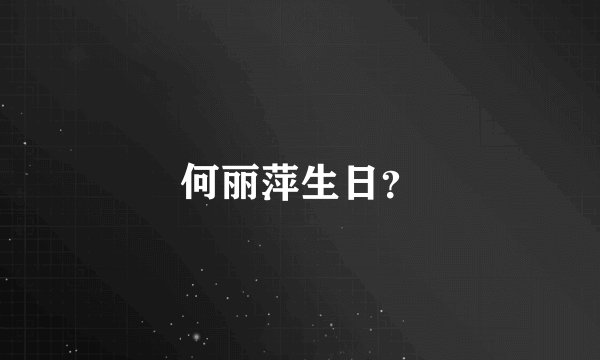 何丽萍生日？