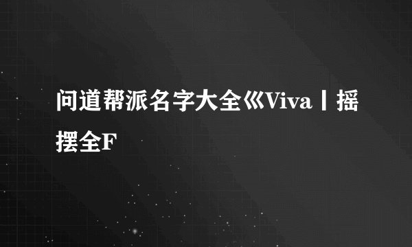 问道帮派名字大全巛Viva丨摇摆全F
