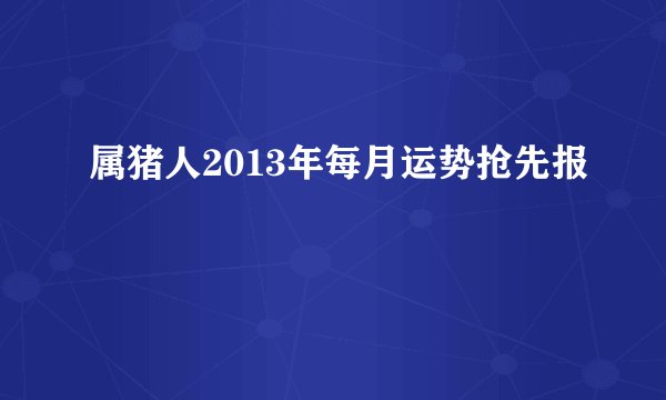 属猪人2013年每月运势抢先报