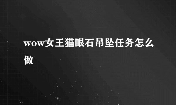 wow女王猫眼石吊坠任务怎么做