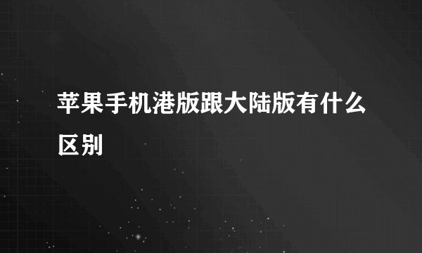 苹果手机港版跟大陆版有什么区别
