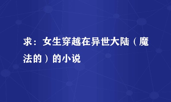 求：女生穿越在异世大陆（魔法的）的小说