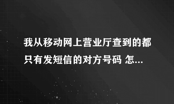我从移动网上营业厅查到的都只有发短信的对方号码 怎么样才能查到对方发过来的号码