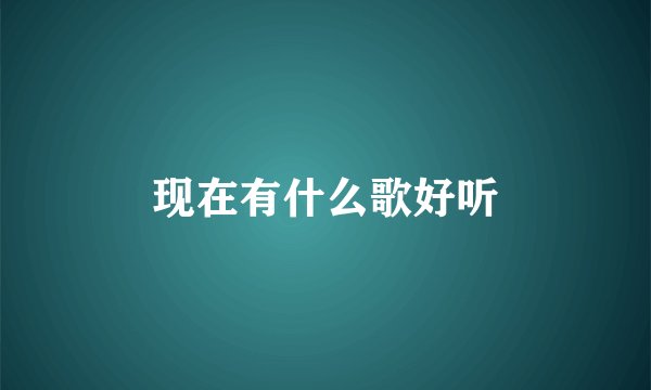 现在有什么歌好听