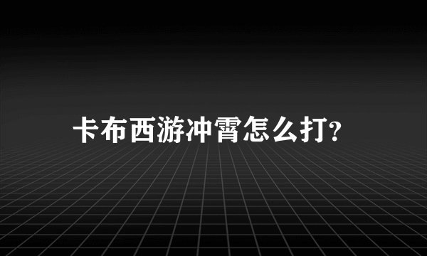 卡布西游冲霄怎么打？