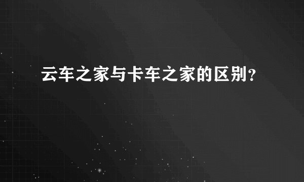 云车之家与卡车之家的区别？
