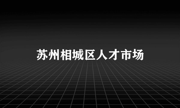 苏州相城区人才市场