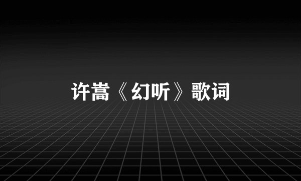 许嵩《幻听》歌词