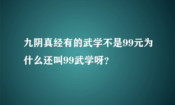 九阴真经有的武学不是99元为什么还叫99武学呀？