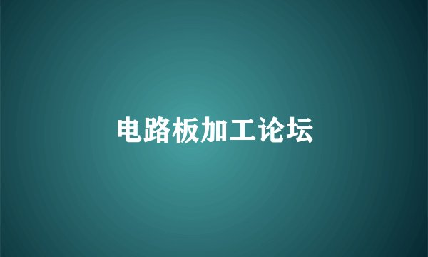 电路板加工论坛