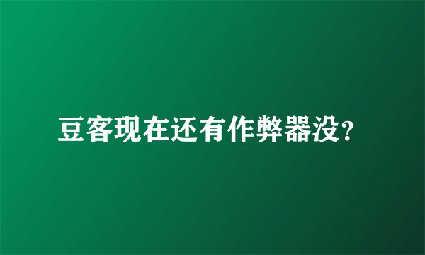 豆客现在还有作弊器没?