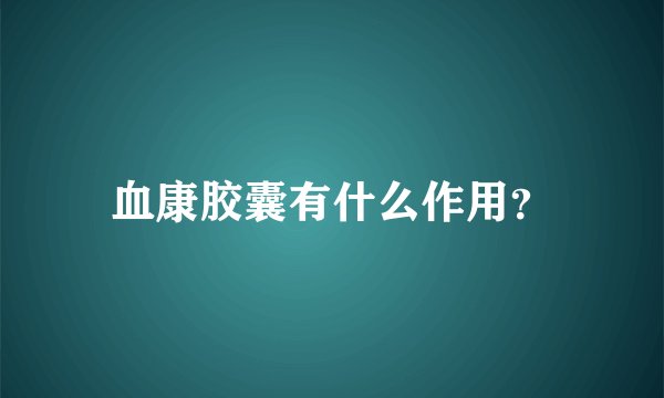 血康胶囊有什么作用？