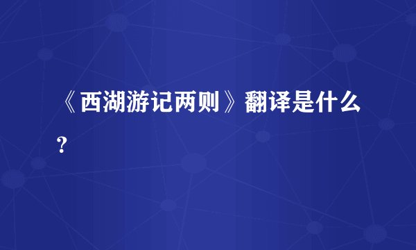《西湖游记两则》翻译是什么？