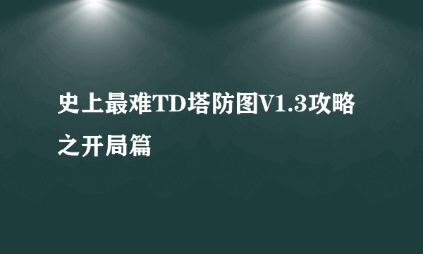 史上最难TD塔防图V1.3攻略之开局篇