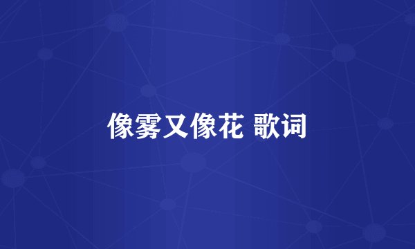 像雾又像花 歌词
