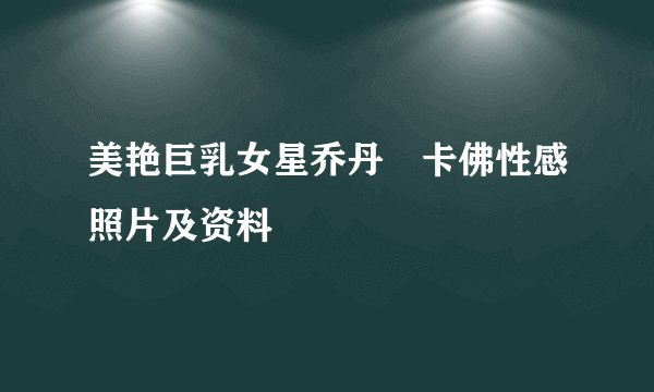 美艳巨乳女星乔丹・卡佛性感照片及资料
