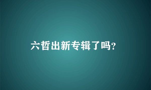 六哲出新专辑了吗?