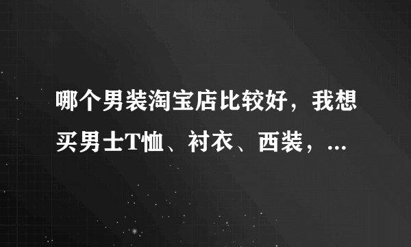 哪个男装淘宝店比较好，我想买男士T恤、衬衣、西装，西服套装，介绍一下？