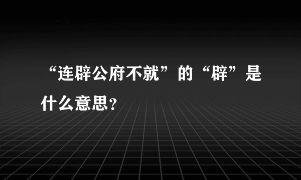 “连辟公府不就”的“辟”是什么意思？