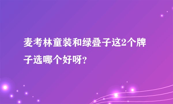 麦考林童装和绿叠子这2个牌子选哪个好呀？