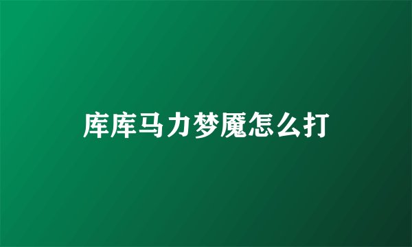 库库马力梦魇怎么打