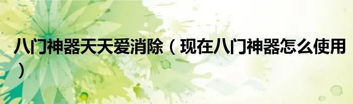 八门神器天天爱消除(现在八门神器怎么使用)