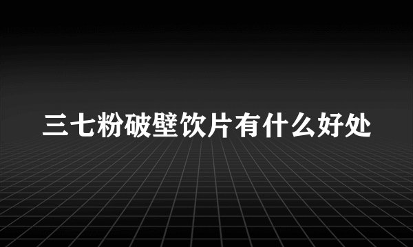 三七粉破壁饮片有什么好处
