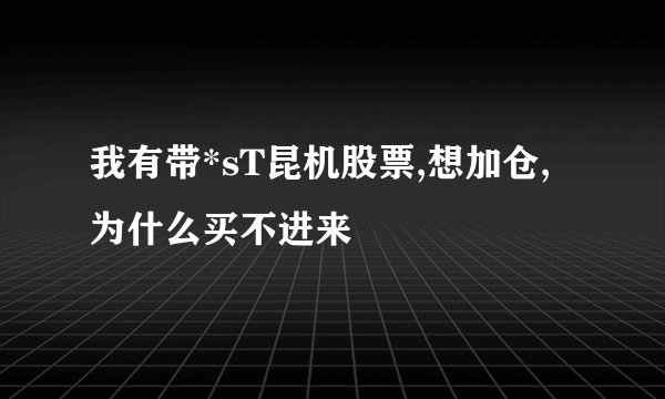 我有带*sT昆机股票,想加仓,为什么买不进来