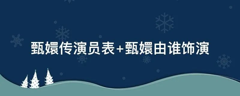 甄嬛传演员表 甄嬛由谁饰演