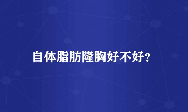 自体脂肪隆胸好不好？