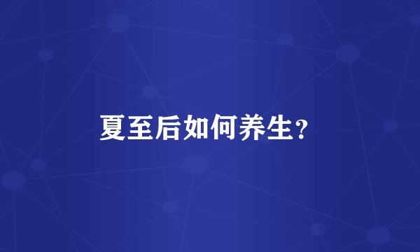 夏至后如何养生？