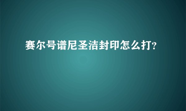 赛尔号谱尼圣洁封印怎么打？