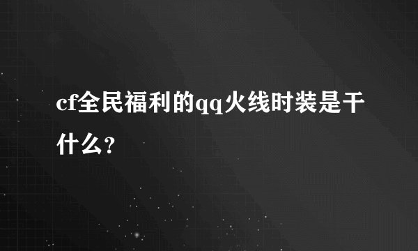 cf全民福利的qq火线时装是干什么？