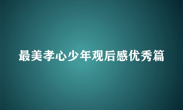 最美孝心少年观后感优秀篇