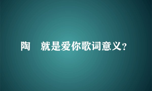 陶喆就是爱你歌词意义？