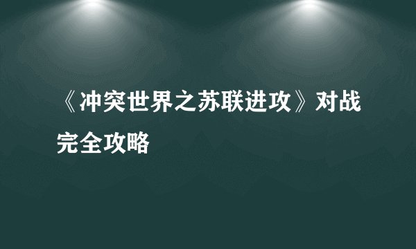 《冲突世界之苏联进攻》对战完全攻略
