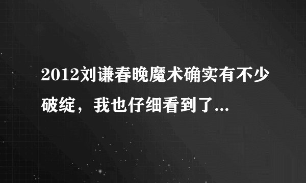 2012刘谦春晚魔术确实有不少破绽，我也仔细看到了，可是没想到分钟后网上解密全都出来了，