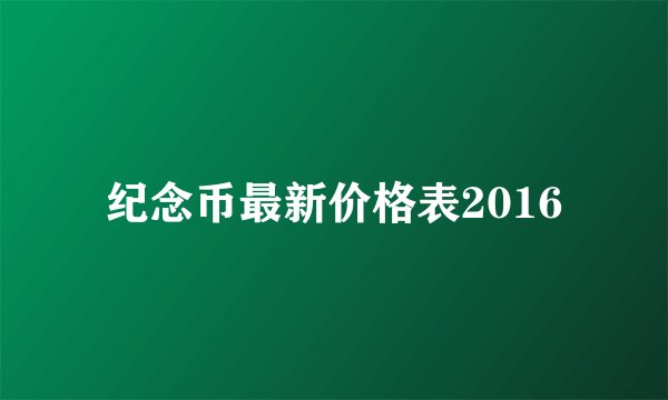 纪念币最新价格表2016