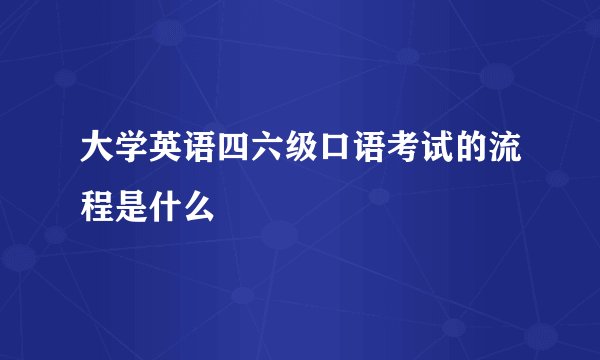 大学英语四六级口语考试的流程是什么